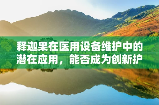 释迦果在医用设备维护中的潜在应用，能否成为创新护理的‘奇迹果’？
