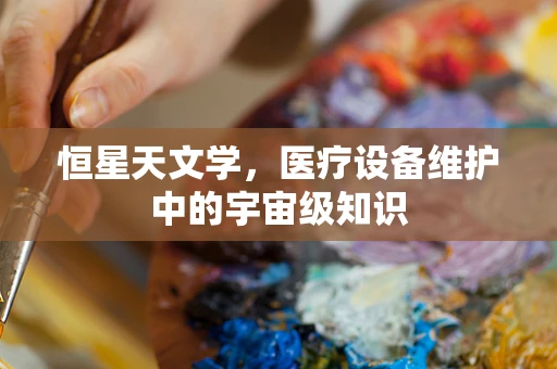 恒星天文学，医疗设备维护中的宇宙级知识