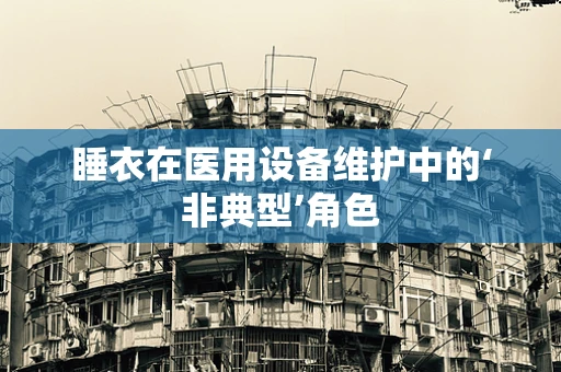 睡衣在医用设备维护中的‘非典型’角色
