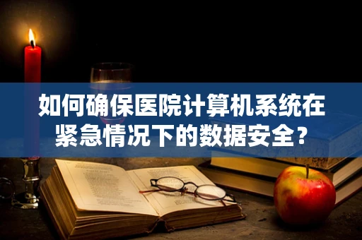 如何确保医院计算机系统在紧急情况下的数据安全？