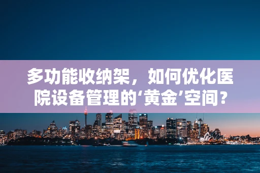 多功能收纳架，如何优化医院设备管理的‘黄金’空间？