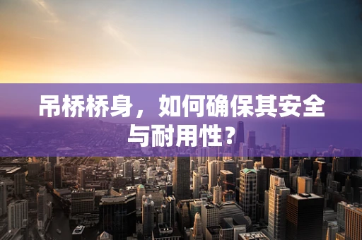 吊桥桥身，如何确保其安全与耐用性？
