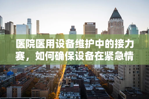 医院医用设备维护中的接力赛，如何确保设备在紧急情况下的无缝衔接？