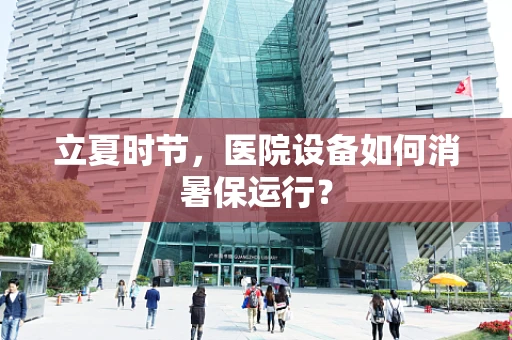 立夏时节，医院设备如何消暑保运行？