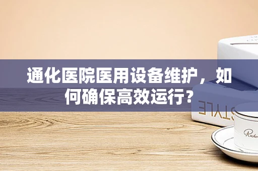通化医院医用设备维护，如何确保高效运行？