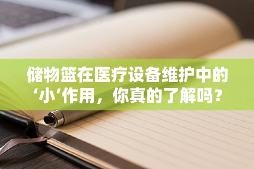 储物篮在医疗设备维护中的‘小’作用，你真的了解吗？