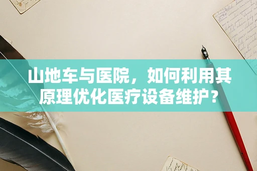 山地车与医院，如何利用其原理优化医疗设备维护？