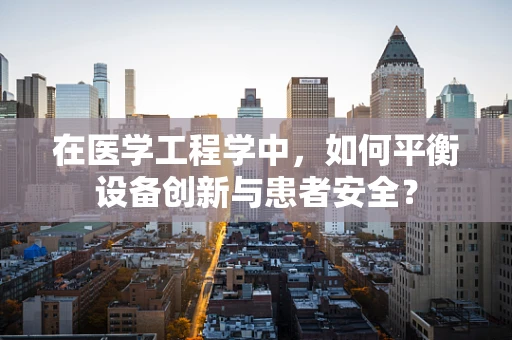 在医学工程学中，如何平衡设备创新与患者安全？