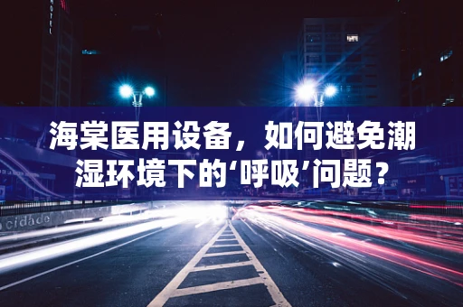 海棠医用设备，如何避免潮湿环境下的‘呼吸’问题？