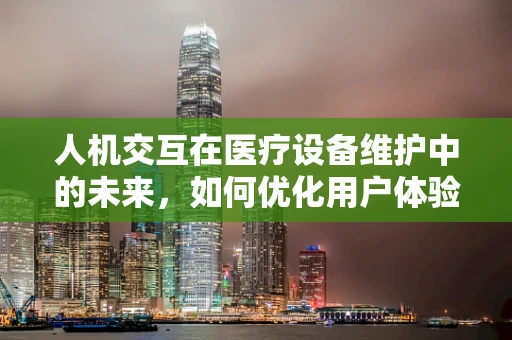人机交互在医疗设备维护中的未来，如何优化用户体验？