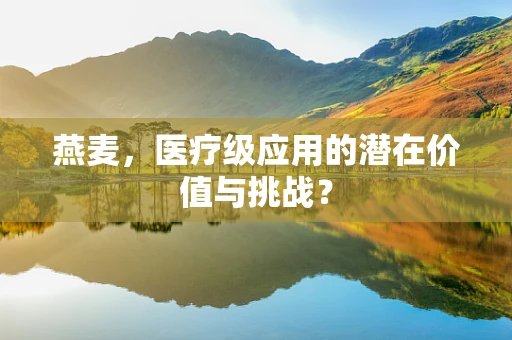 燕麦，医疗级应用的潜在价值与挑战？