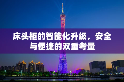 床头柜的智能化升级，安全与便捷的双重考量