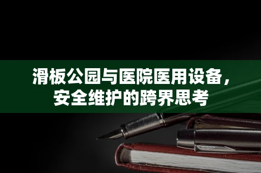 滑板公园与医院医用设备，安全维护的跨界思考
