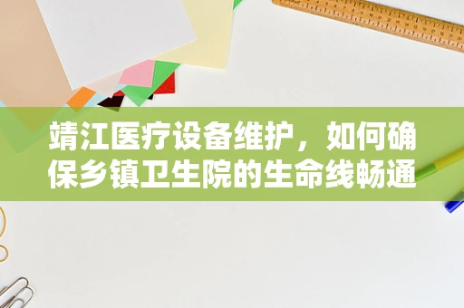 靖江医疗设备维护，如何确保乡镇卫生院的生命线畅通无阻？