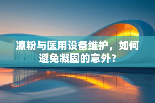 凉粉与医用设备维护，如何避免凝固的意外？