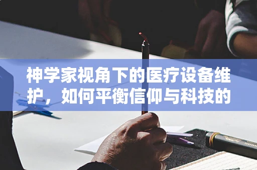 神学家视角下的医疗设备维护，如何平衡信仰与科技的力量？