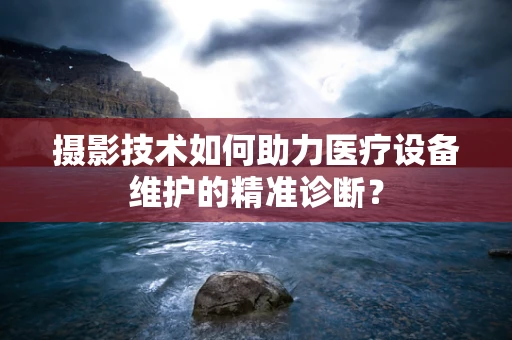 摄影技术如何助力医疗设备维护的精准诊断？