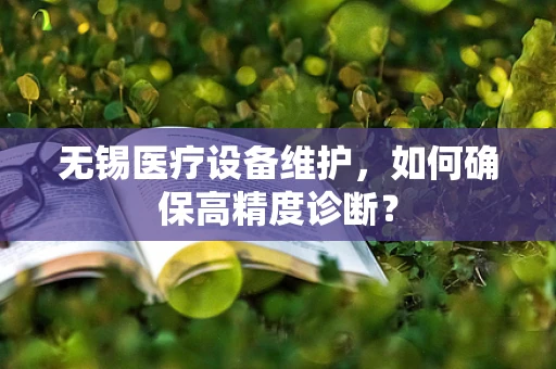 无锡医疗设备维护，如何确保高精度诊断？