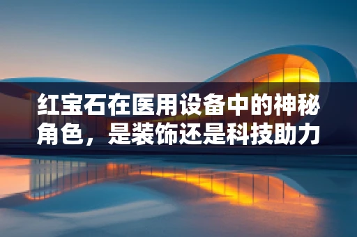 红宝石在医用设备中的神秘角色，是装饰还是科技助力？