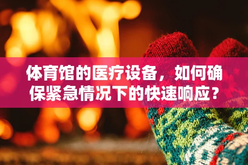 体育馆的医疗设备，如何确保紧急情况下的快速响应？
