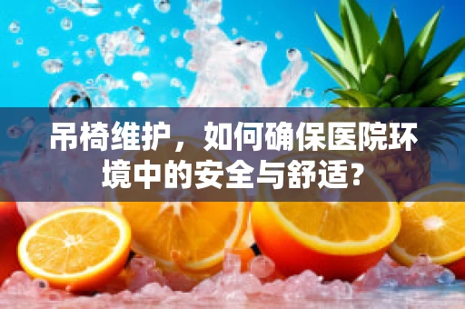 吊椅维护，如何确保医院环境中的安全与舒适？