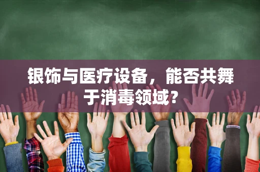 银饰与医疗设备，能否共舞于消毒领域？