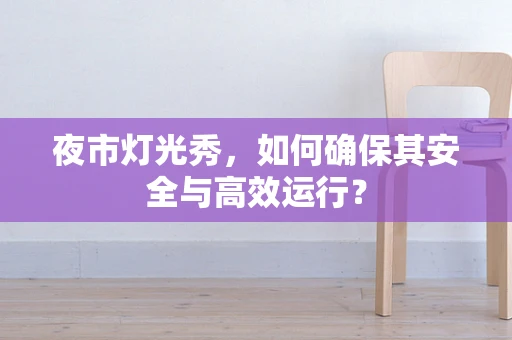 夜市灯光秀，如何确保其安全与高效运行？