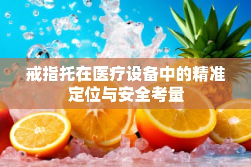 戒指托在医疗设备中的精准定位与安全考量