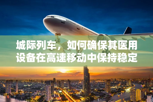 城际列车，如何确保其医用设备在高速移动中保持稳定运行？