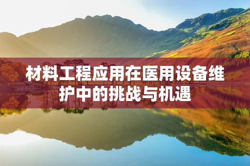 材料工程应用在医用设备维护中的挑战与机遇