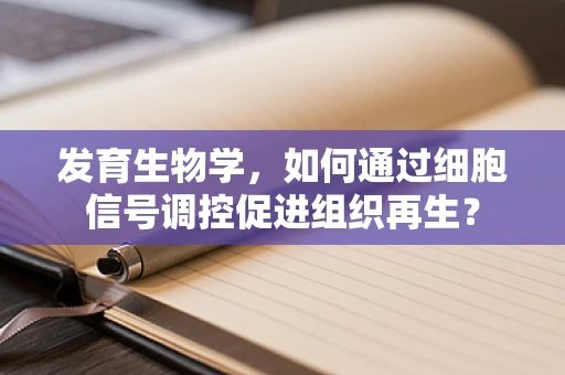 发育生物学，如何通过细胞信号调控促进组织再生？