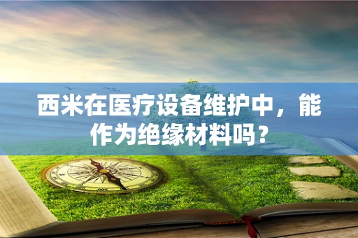 西米在医疗设备维护中，能作为绝缘材料吗？