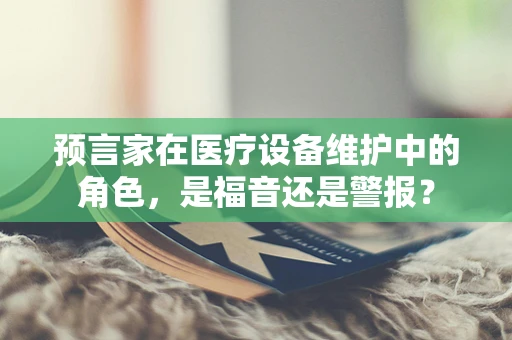 预言家在医疗设备维护中的角色，是福音还是警报？