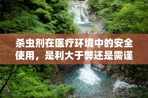 杀虫剂在医疗环境中的安全使用，是利大于弊还是需谨慎以待？