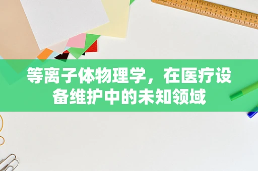 等离子体物理学，在医疗设备维护中的未知领域