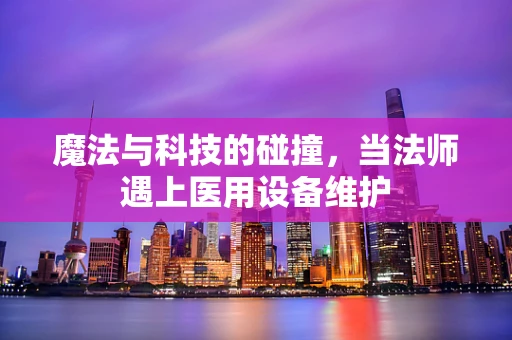 魔法与科技的碰撞，当法师遇上医用设备维护