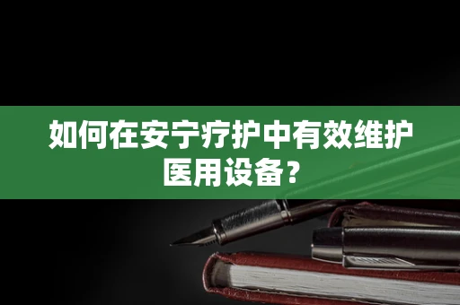 如何在安宁疗护中有效维护医用设备？