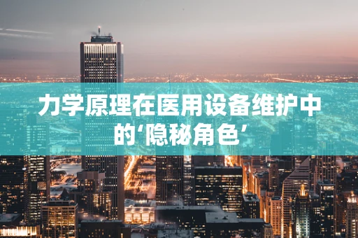 力学原理在医用设备维护中的‘隐秘角色’