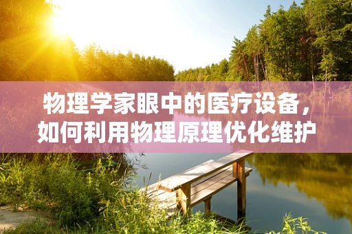 物理学家眼中的医疗设备，如何利用物理原理优化维护策略？