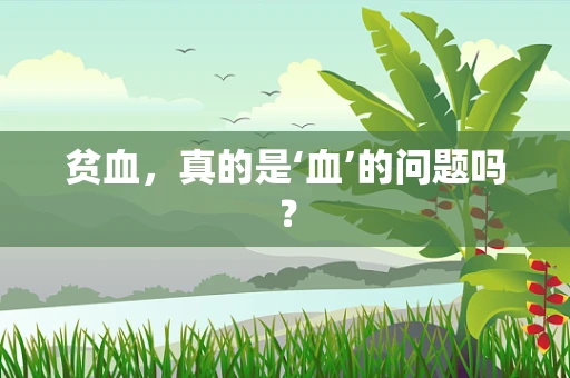 贫血，真的是‘血’的问题吗？