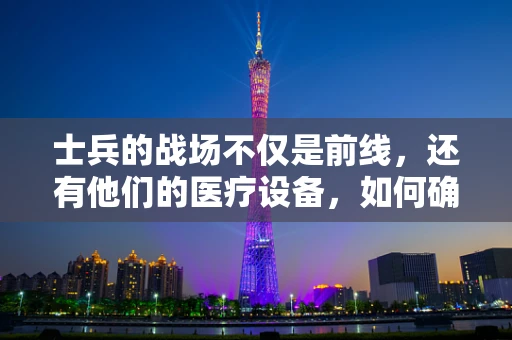 士兵的战场不仅是前线，还有他们的医疗设备，如何确保高强度战斗中设备稳定运行？