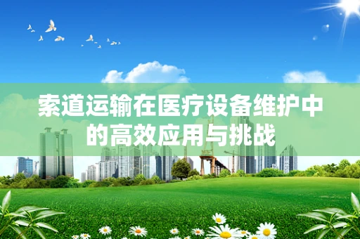 索道运输在医疗设备维护中的高效应用与挑战