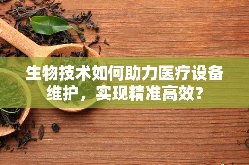 生物技术如何助力医疗设备维护，实现精准高效？