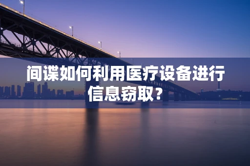 间谍如何利用医疗设备进行信息窃取？
