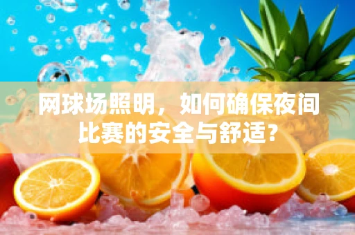 网球场照明，如何确保夜间比赛的安全与舒适？