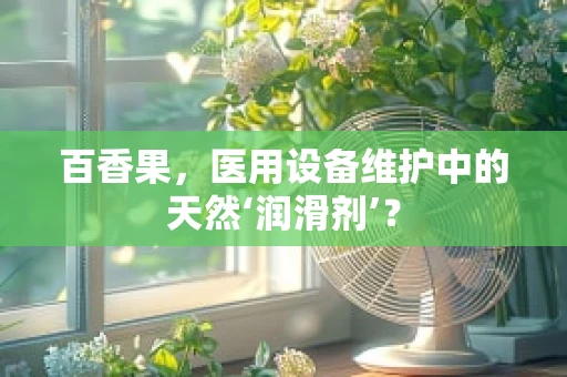 百香果，医用设备维护中的天然‘润滑剂’？