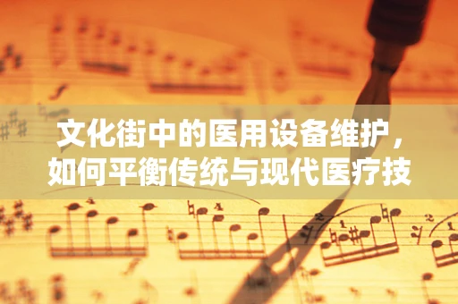 文化街中的医用设备维护，如何平衡传统与现代医疗技术？