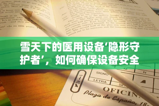 雪天下的医用设备‘隐形守护者’，如何确保设备安全运行？