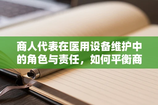 商人代表在医用设备维护中的角色与责任，如何平衡商业利益与患者安全？