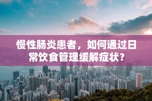 慢性肠炎患者，如何通过日常饮食管理缓解症状？